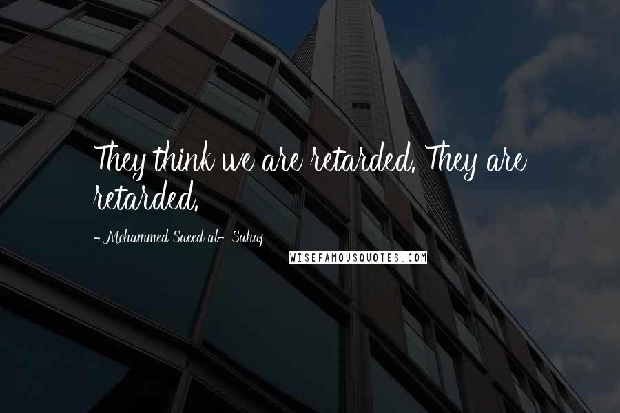 Mohammed Saeed Al-Sahaf Quotes: They think we are retarded. They are retarded.