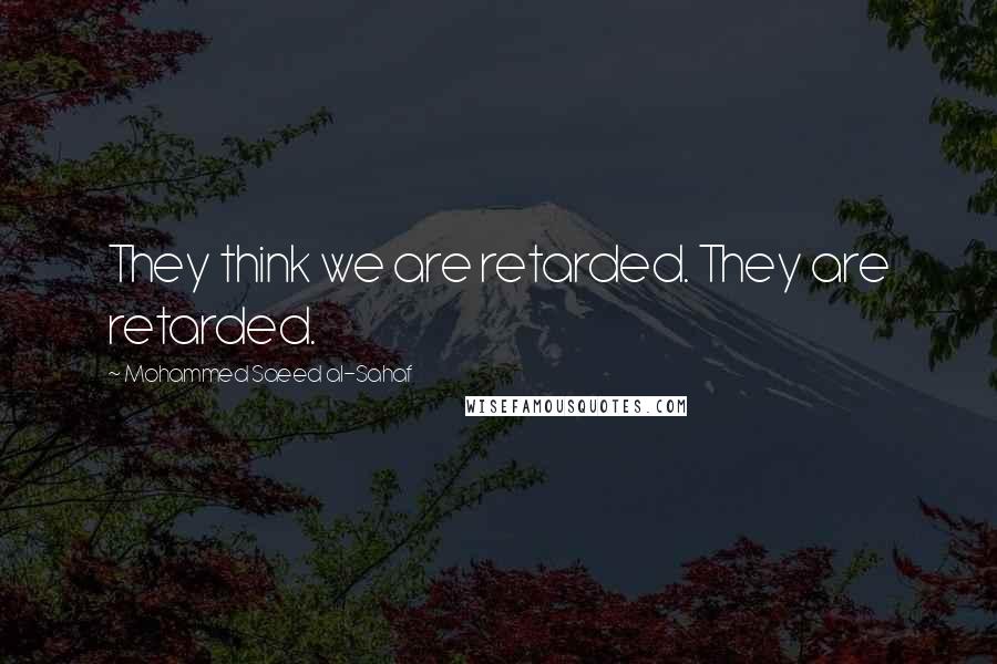 Mohammed Saeed Al-Sahaf Quotes: They think we are retarded. They are retarded.