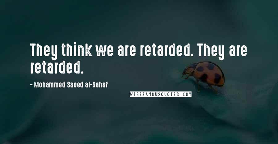 Mohammed Saeed Al-Sahaf Quotes: They think we are retarded. They are retarded.