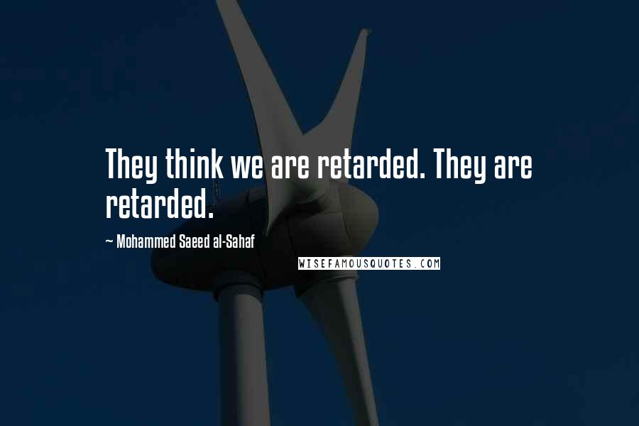 Mohammed Saeed Al-Sahaf Quotes: They think we are retarded. They are retarded.