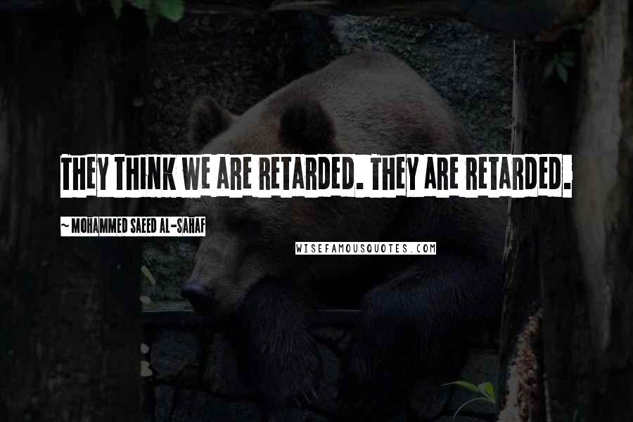 Mohammed Saeed Al-Sahaf Quotes: They think we are retarded. They are retarded.