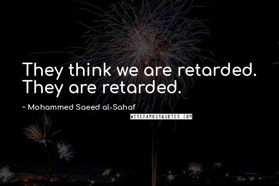 Mohammed Saeed Al-Sahaf Quotes: They think we are retarded. They are retarded.