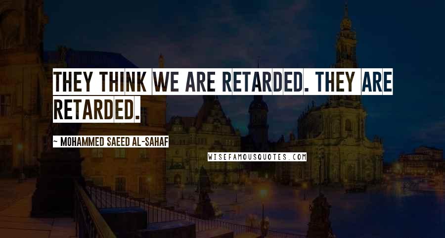 Mohammed Saeed Al-Sahaf Quotes: They think we are retarded. They are retarded.