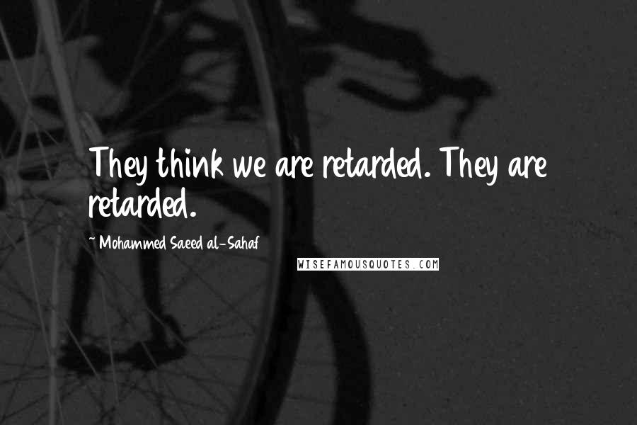 Mohammed Saeed Al-Sahaf Quotes: They think we are retarded. They are retarded.