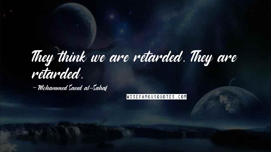 Mohammed Saeed Al-Sahaf Quotes: They think we are retarded. They are retarded.
