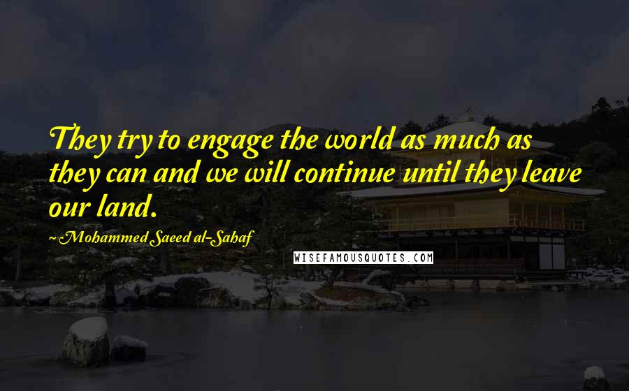 Mohammed Saeed Al-Sahaf Quotes: They try to engage the world as much as they can and we will continue until they leave our land.