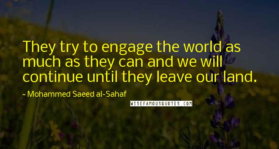 Mohammed Saeed Al-Sahaf Quotes: They try to engage the world as much as they can and we will continue until they leave our land.
