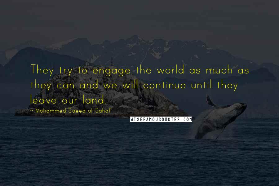 Mohammed Saeed Al-Sahaf Quotes: They try to engage the world as much as they can and we will continue until they leave our land.