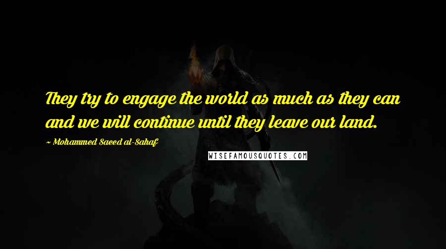 Mohammed Saeed Al-Sahaf Quotes: They try to engage the world as much as they can and we will continue until they leave our land.