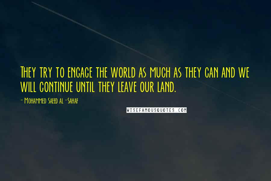 Mohammed Saeed Al-Sahaf Quotes: They try to engage the world as much as they can and we will continue until they leave our land.