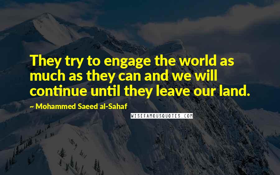 Mohammed Saeed Al-Sahaf Quotes: They try to engage the world as much as they can and we will continue until they leave our land.