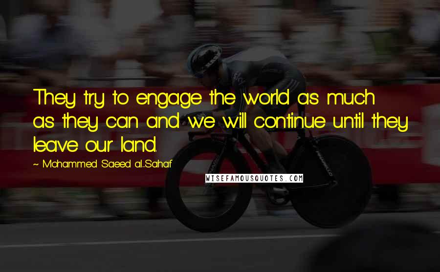 Mohammed Saeed Al-Sahaf Quotes: They try to engage the world as much as they can and we will continue until they leave our land.