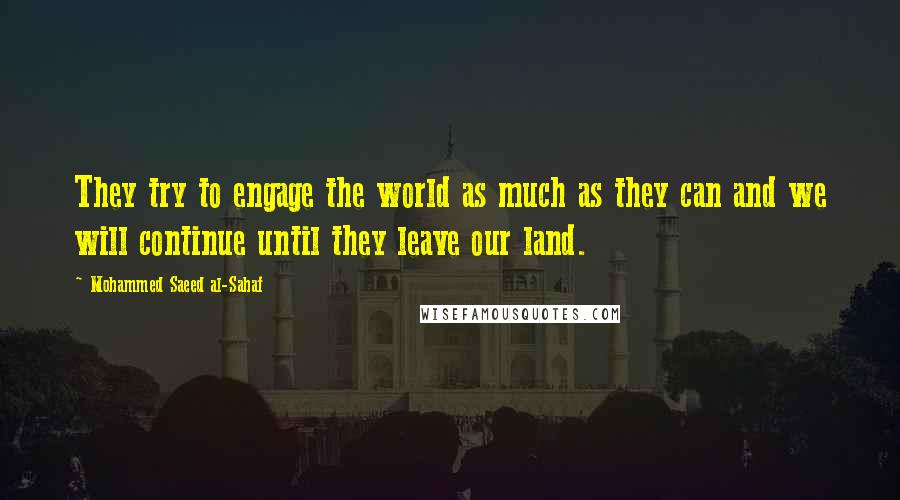 Mohammed Saeed Al-Sahaf Quotes: They try to engage the world as much as they can and we will continue until they leave our land.