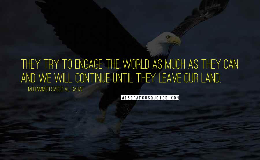 Mohammed Saeed Al-Sahaf Quotes: They try to engage the world as much as they can and we will continue until they leave our land.