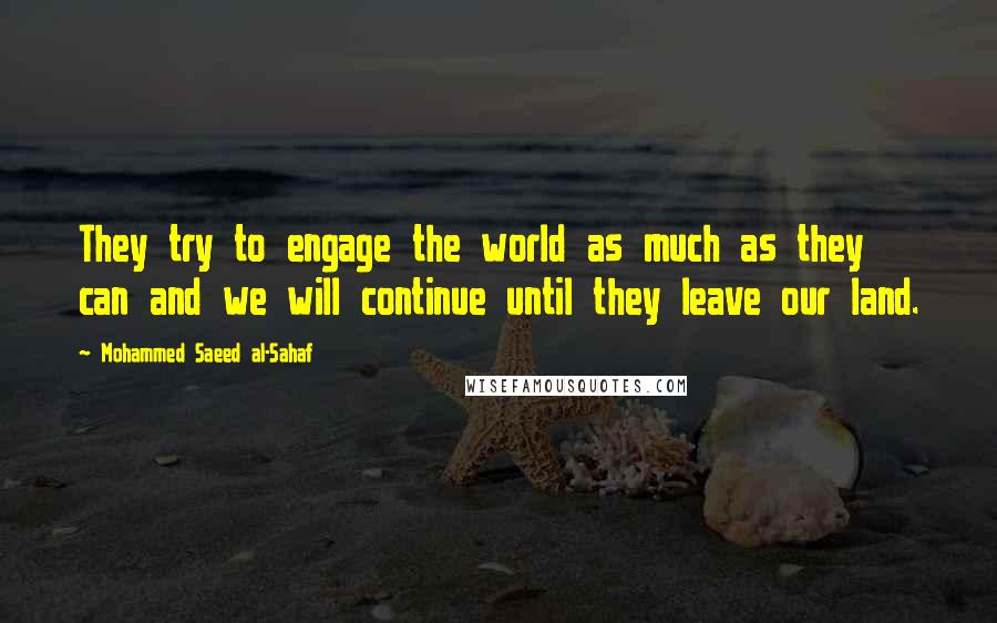 Mohammed Saeed Al-Sahaf Quotes: They try to engage the world as much as they can and we will continue until they leave our land.