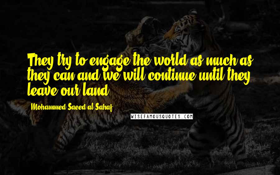 Mohammed Saeed Al-Sahaf Quotes: They try to engage the world as much as they can and we will continue until they leave our land.