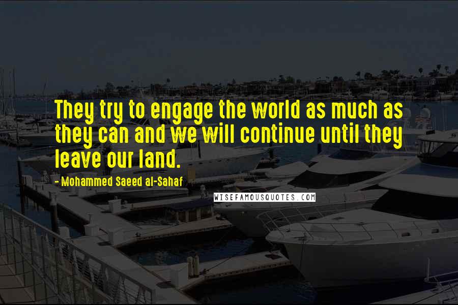 Mohammed Saeed Al-Sahaf Quotes: They try to engage the world as much as they can and we will continue until they leave our land.