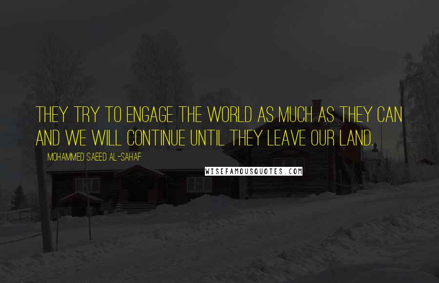 Mohammed Saeed Al-Sahaf Quotes: They try to engage the world as much as they can and we will continue until they leave our land.