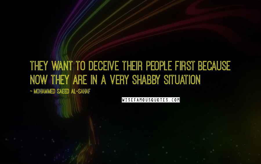 Mohammed Saeed Al-Sahaf Quotes: They want to deceive their people first because now they are in a very shabby situation