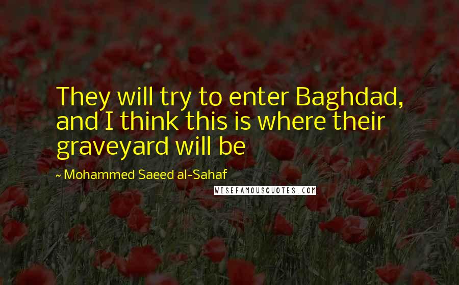 Mohammed Saeed Al-Sahaf Quotes: They will try to enter Baghdad, and I think this is where their graveyard will be