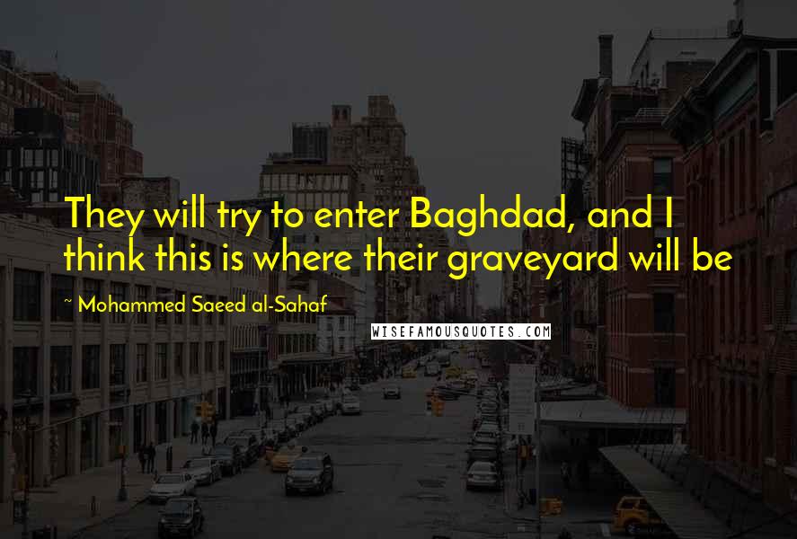 Mohammed Saeed Al-Sahaf Quotes: They will try to enter Baghdad, and I think this is where their graveyard will be