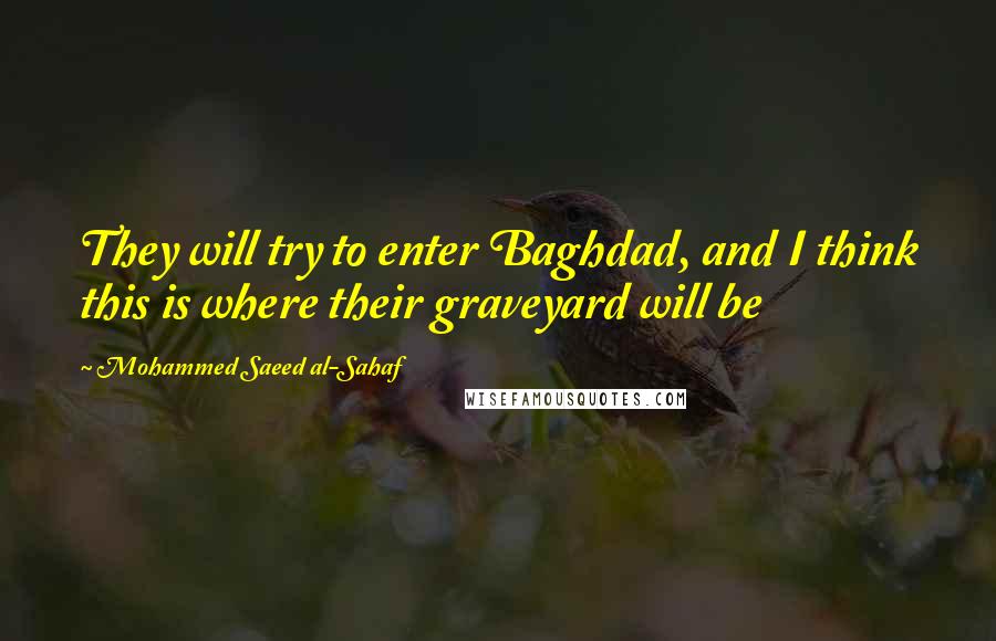 Mohammed Saeed Al-Sahaf Quotes: They will try to enter Baghdad, and I think this is where their graveyard will be