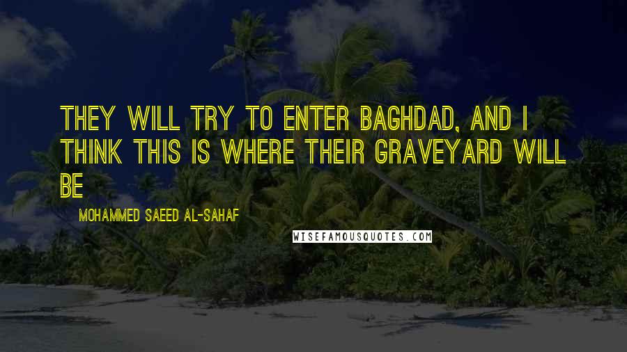 Mohammed Saeed Al-Sahaf Quotes: They will try to enter Baghdad, and I think this is where their graveyard will be