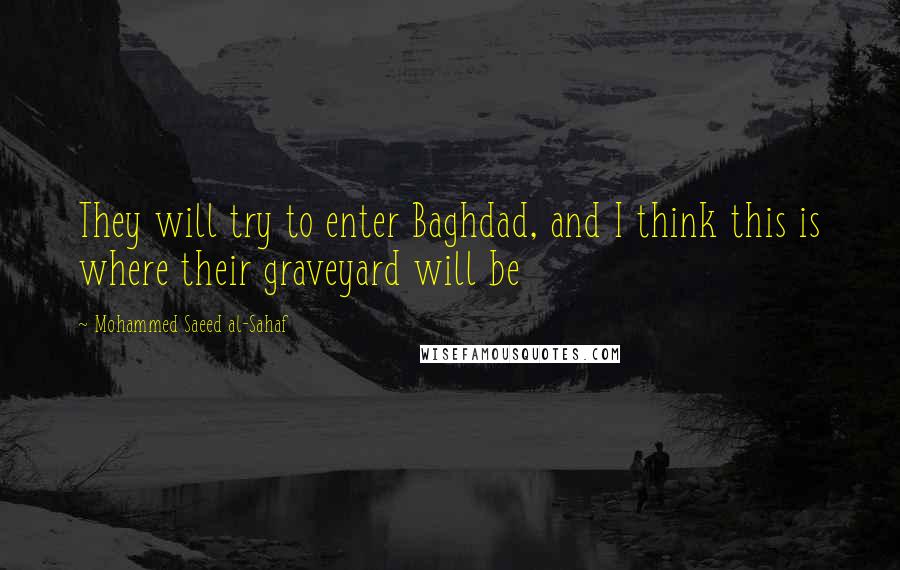 Mohammed Saeed Al-Sahaf Quotes: They will try to enter Baghdad, and I think this is where their graveyard will be