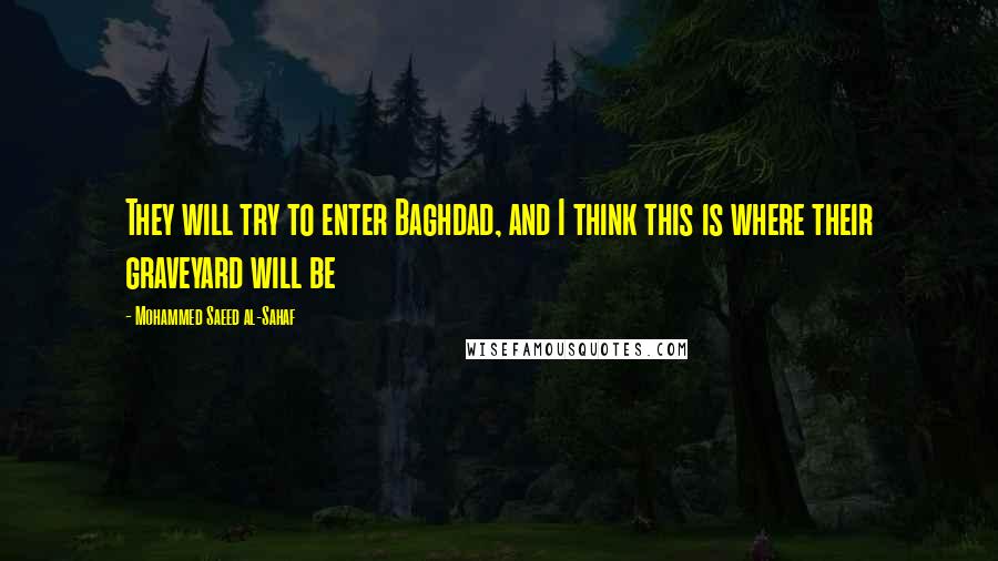 Mohammed Saeed Al-Sahaf Quotes: They will try to enter Baghdad, and I think this is where their graveyard will be
