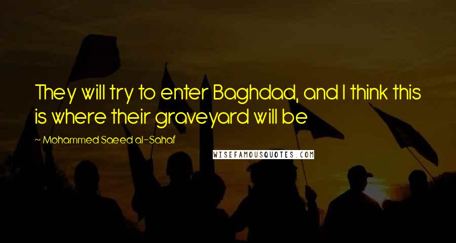 Mohammed Saeed Al-Sahaf Quotes: They will try to enter Baghdad, and I think this is where their graveyard will be