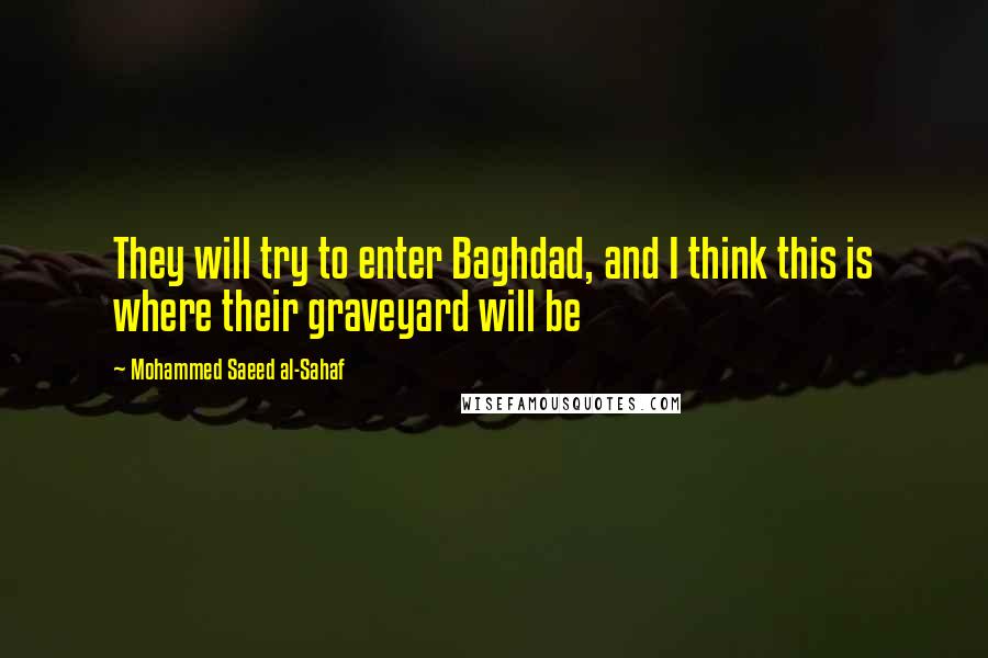 Mohammed Saeed Al-Sahaf Quotes: They will try to enter Baghdad, and I think this is where their graveyard will be