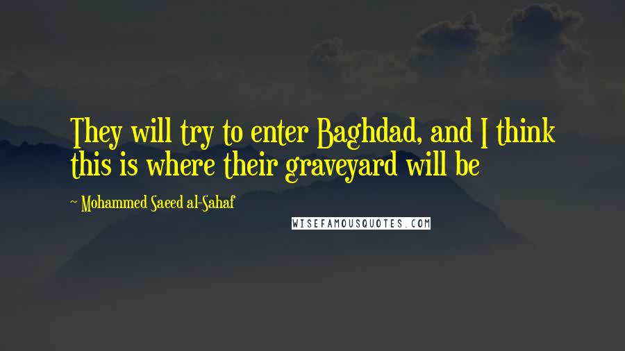 Mohammed Saeed Al-Sahaf Quotes: They will try to enter Baghdad, and I think this is where their graveyard will be