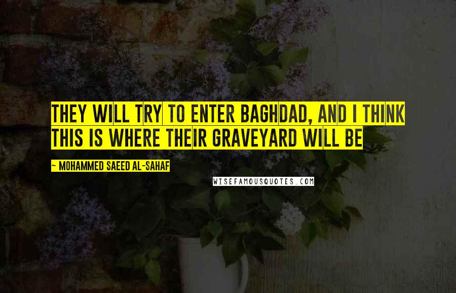 Mohammed Saeed Al-Sahaf Quotes: They will try to enter Baghdad, and I think this is where their graveyard will be