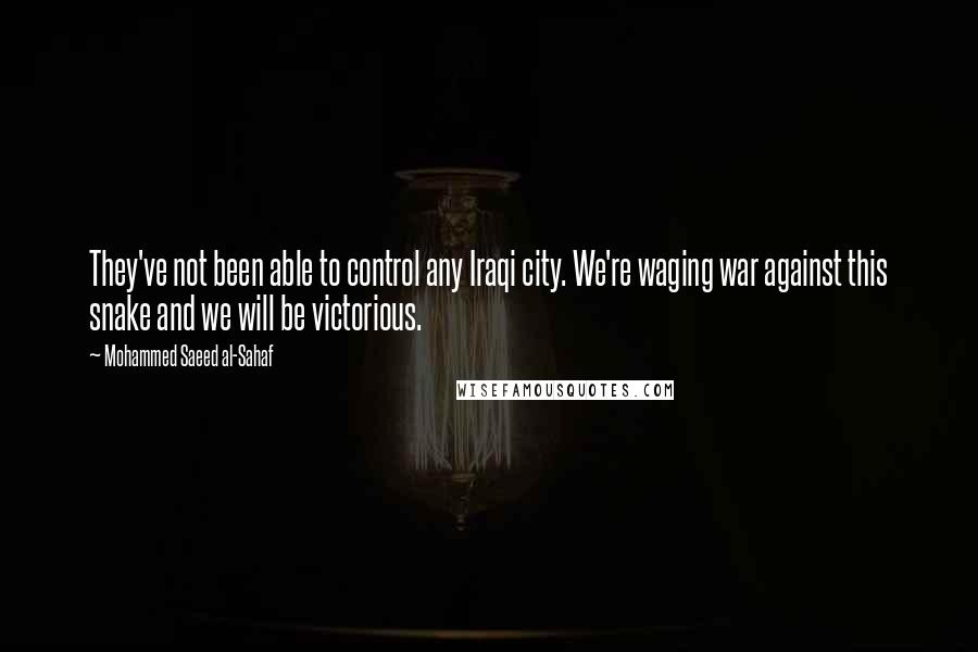 Mohammed Saeed Al-Sahaf Quotes: They've not been able to control any Iraqi city. We're waging war against this snake and we will be victorious.