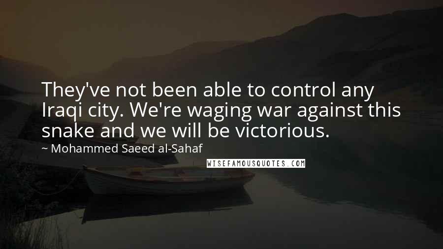 Mohammed Saeed Al-Sahaf Quotes: They've not been able to control any Iraqi city. We're waging war against this snake and we will be victorious.