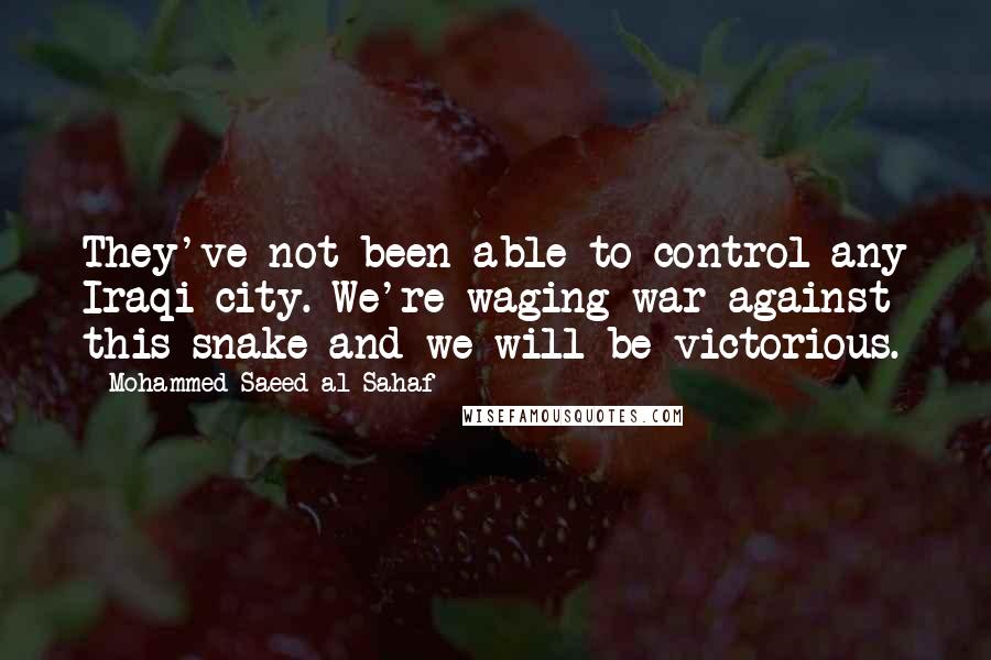 Mohammed Saeed Al-Sahaf Quotes: They've not been able to control any Iraqi city. We're waging war against this snake and we will be victorious.