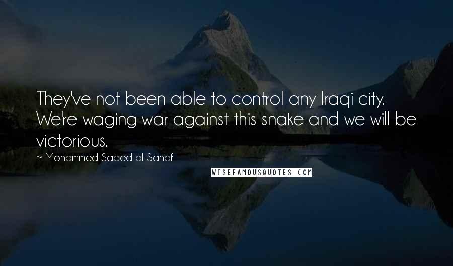 Mohammed Saeed Al-Sahaf Quotes: They've not been able to control any Iraqi city. We're waging war against this snake and we will be victorious.