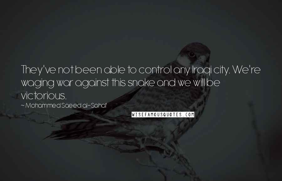 Mohammed Saeed Al-Sahaf Quotes: They've not been able to control any Iraqi city. We're waging war against this snake and we will be victorious.