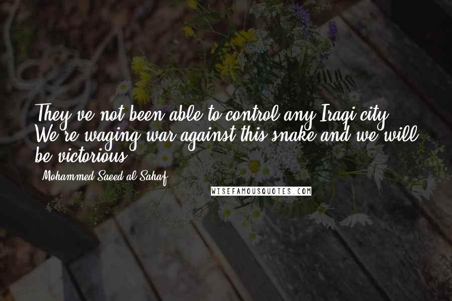 Mohammed Saeed Al-Sahaf Quotes: They've not been able to control any Iraqi city. We're waging war against this snake and we will be victorious.