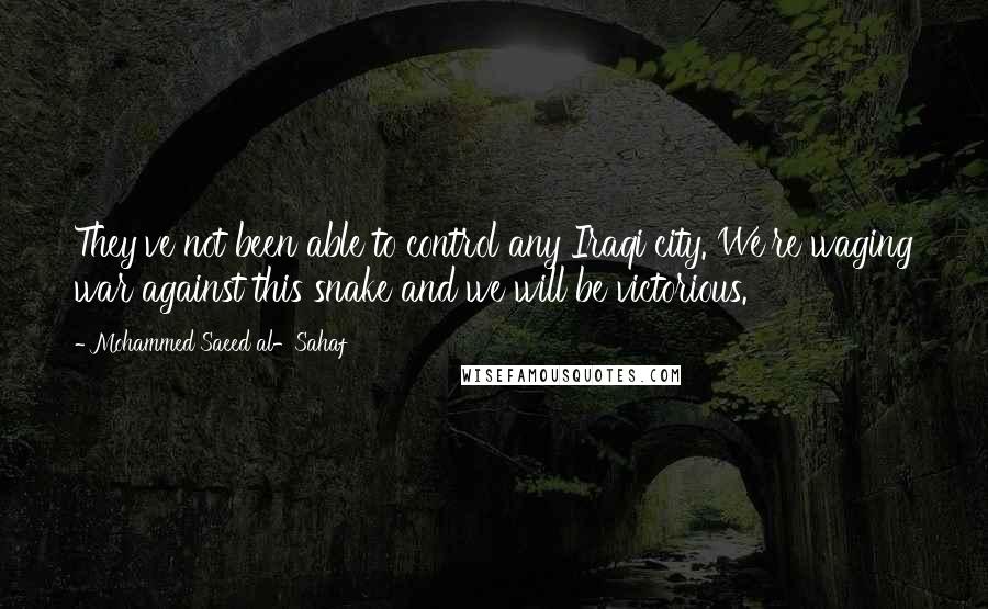 Mohammed Saeed Al-Sahaf Quotes: They've not been able to control any Iraqi city. We're waging war against this snake and we will be victorious.