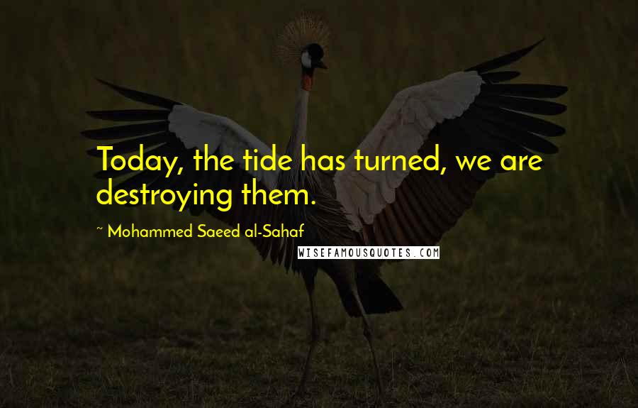 Mohammed Saeed Al-Sahaf Quotes: Today, the tide has turned, we are destroying them.