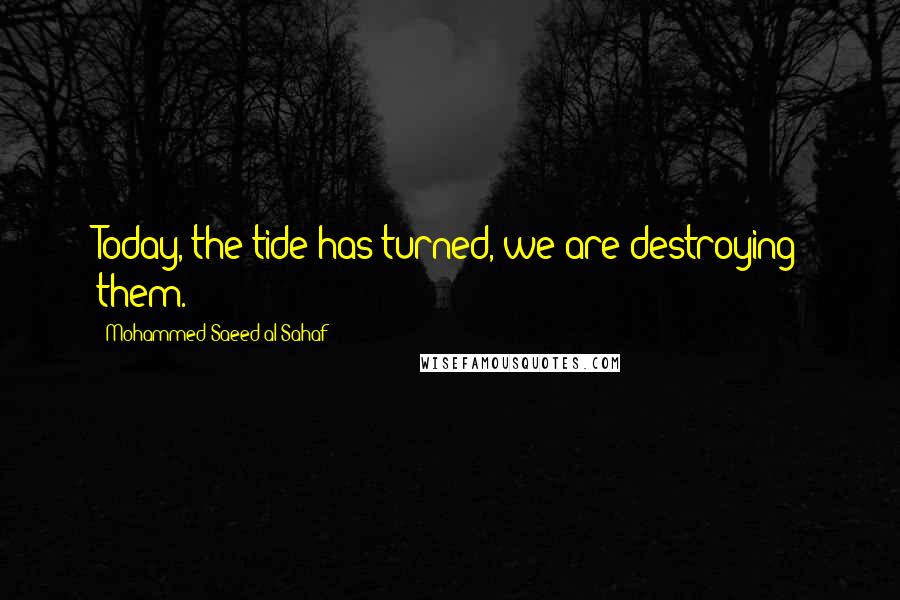 Mohammed Saeed Al-Sahaf Quotes: Today, the tide has turned, we are destroying them.