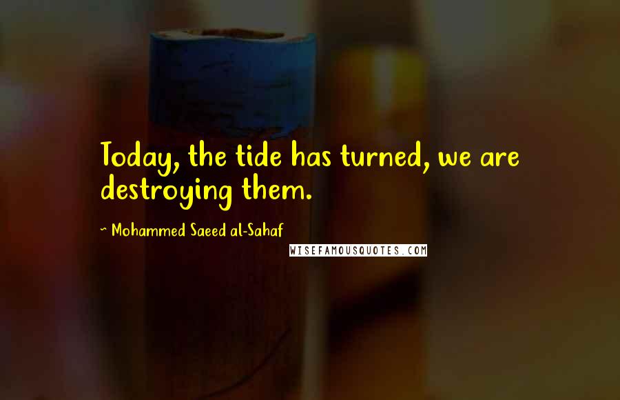 Mohammed Saeed Al-Sahaf Quotes: Today, the tide has turned, we are destroying them.