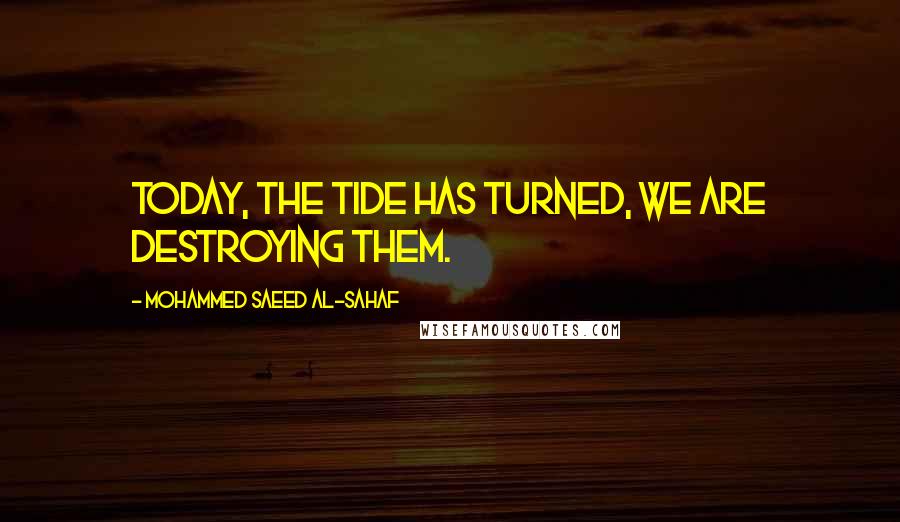 Mohammed Saeed Al-Sahaf Quotes: Today, the tide has turned, we are destroying them.