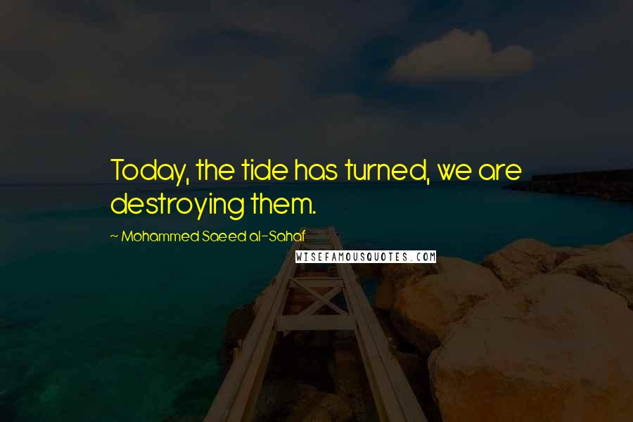 Mohammed Saeed Al-Sahaf Quotes: Today, the tide has turned, we are destroying them.