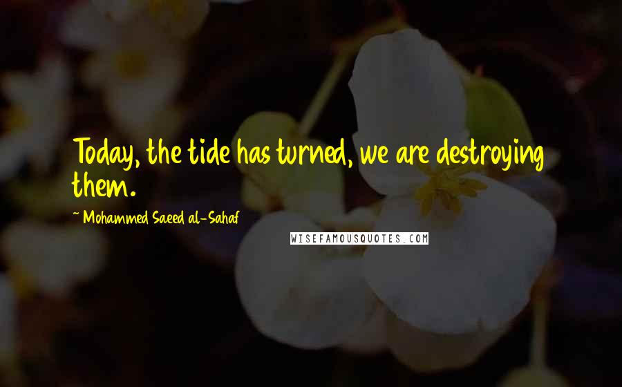 Mohammed Saeed Al-Sahaf Quotes: Today, the tide has turned, we are destroying them.