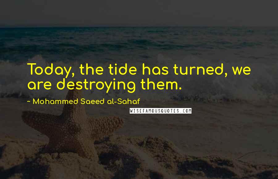 Mohammed Saeed Al-Sahaf Quotes: Today, the tide has turned, we are destroying them.