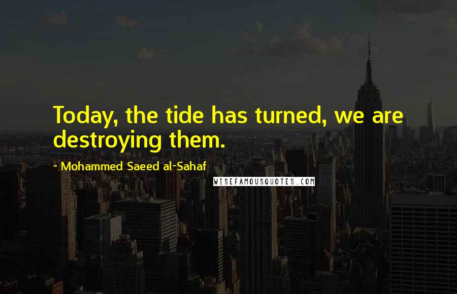 Mohammed Saeed Al-Sahaf Quotes: Today, the tide has turned, we are destroying them.