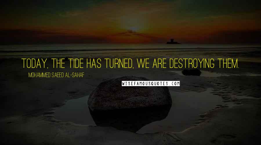 Mohammed Saeed Al-Sahaf Quotes: Today, the tide has turned, we are destroying them.