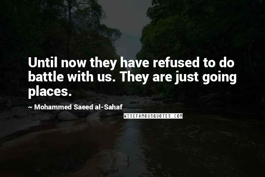 Mohammed Saeed Al-Sahaf Quotes: Until now they have refused to do battle with us. They are just going places.